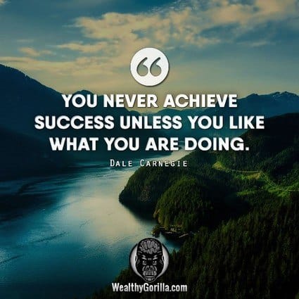 “You never achieve success unless you like what you are doing.” – Dale Carnegie quote