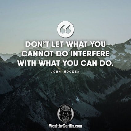 “Don’t let what you cannot do interfere with what you can do.” – John Wooden quote