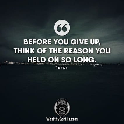 “Before you give up, think of the reason you held on so long.” – Drake quote