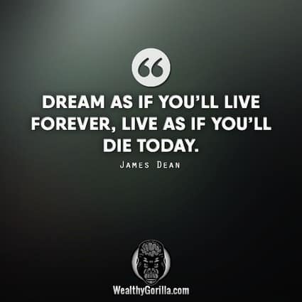 “Dream as if you’ll live forever, live as if you’ll die today.” – James Dean quote