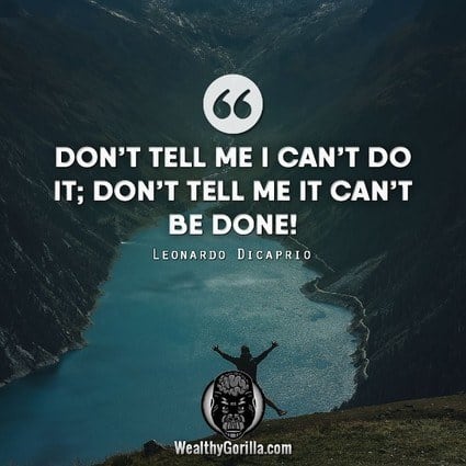 “Don’t me I can’t do it; don’t tell me it can’t be done.” – Leonardo DiCaprio quote