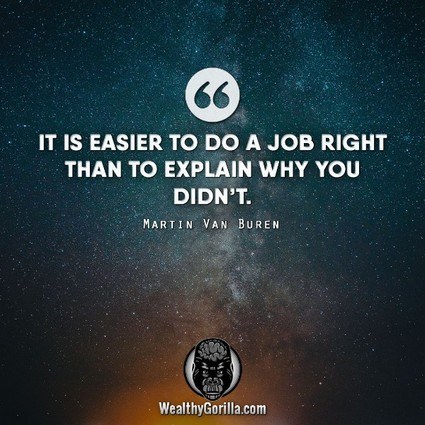 “It’s easier to do a job right than to explain why you didn’t.” – Martin Van Buren quote