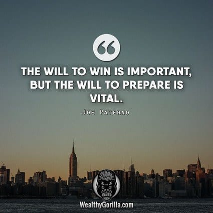 “The will to win is important, but the will to prepare is vital.” – Joe Paterno quote