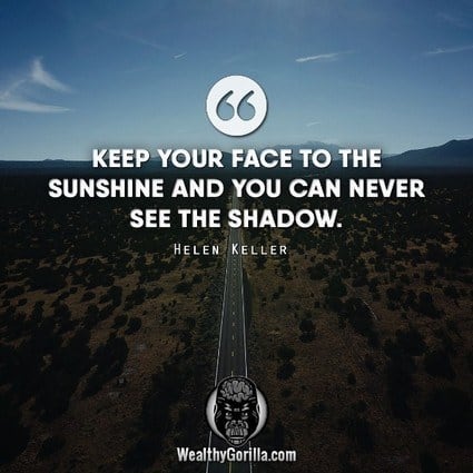 “Keep your face to the sunshine and you can never see the shadow.” – Helen Keller quote