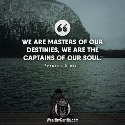 “We are masters of our destinies, we are the captains of our soul.” – Spanish Quotes