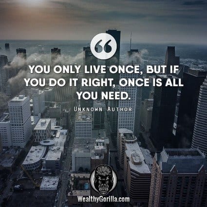 “You only live once, but if you do it right, once is all you need.” – quote