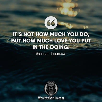 “It’s not how much you do, but how much love you put in the doing.” – Mother Teresa quote