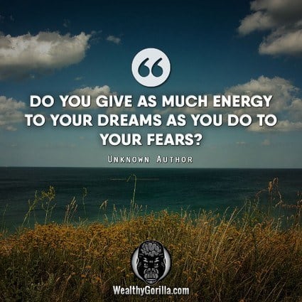“Do you give as much energy to your dreams as you do to your fears?” – quote
