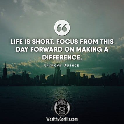 “Life is short. Focus from this day forward on making a difference.” – quote