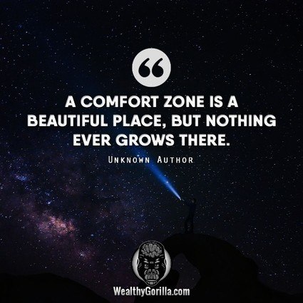 “A comfort zone is a beautiful place, but nothing ever grows there.” – Unknown Author quote