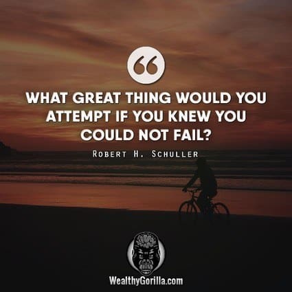 “What great thing would you attempt if you knew you could not fail?” – Robert H. Schuller quote