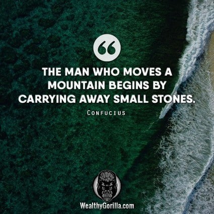 “The man who moves a mountain begins by carrying away small stones.” – Confucius quote