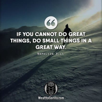 “If you cannot do great things, do small things in a great way.” – Napoleon Hill quote