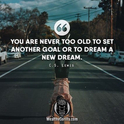 “You are never too old to set another goal or dream a new dream.” – C.S Lewis
