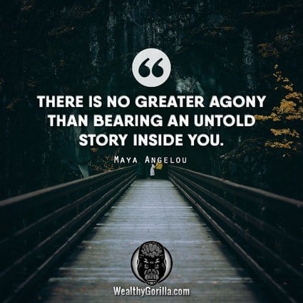 “There is no greater agony than bearing an untold story inside you.” – Maya Angelou quote