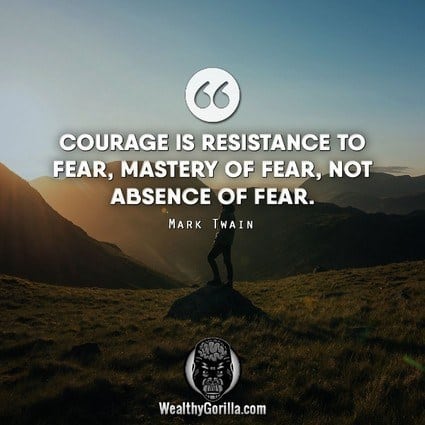“Courage is resistance to fear, mastery of fear, not absence of fear.” – Mark Twain quote