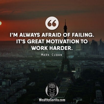 “I’m always afraid of failing. It’s great motivation to work harder.” – Mark Cuban quote