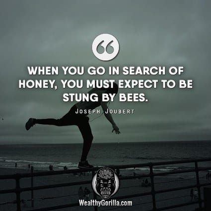 “When you go in search of honey, you must expect to be stung by bees.” – Joseph Joubert quote