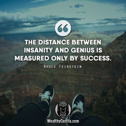 “The distance between insanity and genius is measured only by success.” – Bruce Feirstein quote