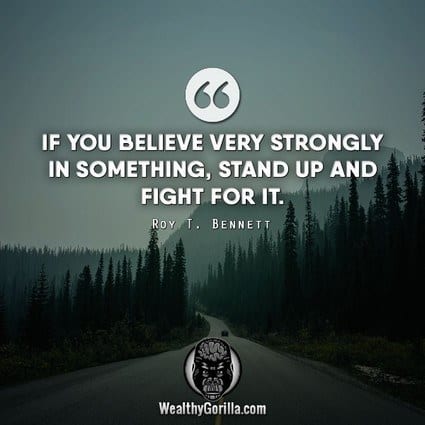 “If you believe very strongly in something, stand up and fight for it.” – Roy T. Bennett quote