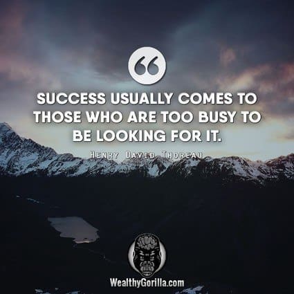 “Success usually comes to those who are too busy to be looking for it.” – Henry David Thoreau quote