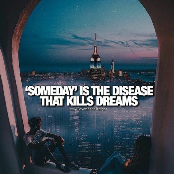 “‘Someday’ is the disease that kills dreams.” - quote