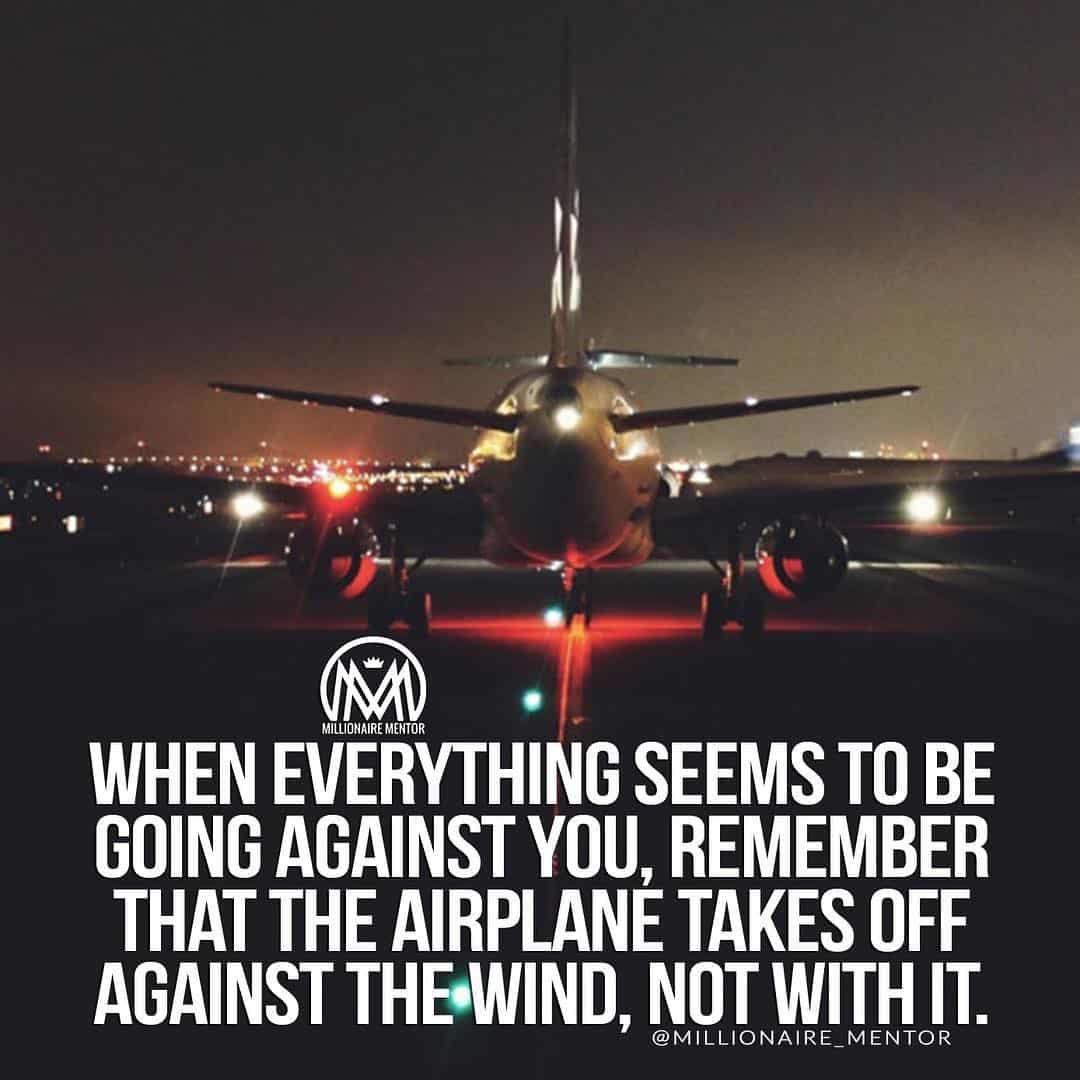 “When everything seems to be going against you, remember that the airplane takes off against the wind, not with it.” - quote