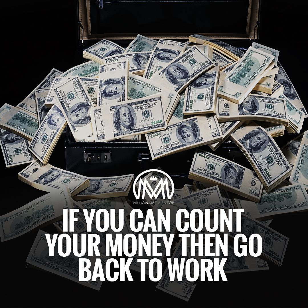 “If you can count your money, then go back to work.” - quote