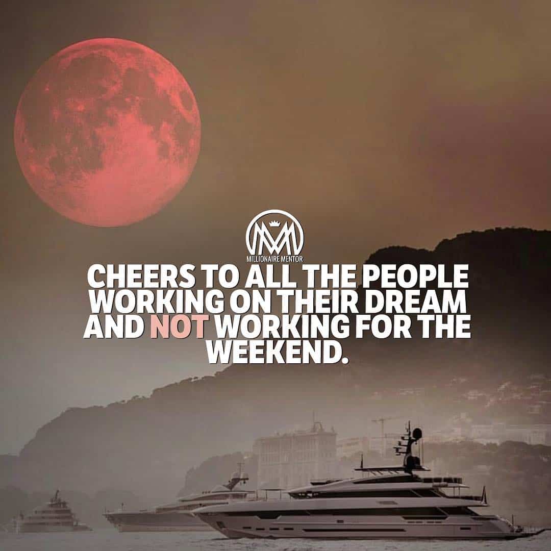 “Cheers to all the people working on their dream and not working for the weekend.” - quote