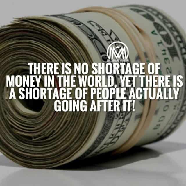“There is no shortage of money in the world, yet there is a shortage of people actually going after it!” - quote
