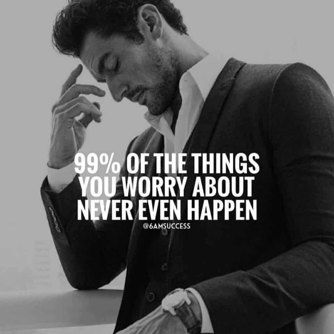 “99% of the things you worry about never even happen.” - quote