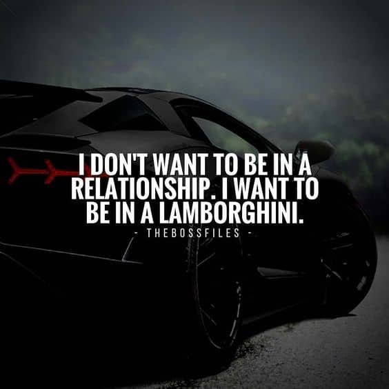 “I don’t want to be in a relationship. I want to be in a Lamborghini.” - quote