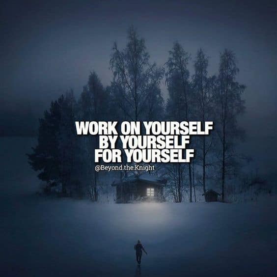 “Work on yourself, by yourself, for yourself.” - quote