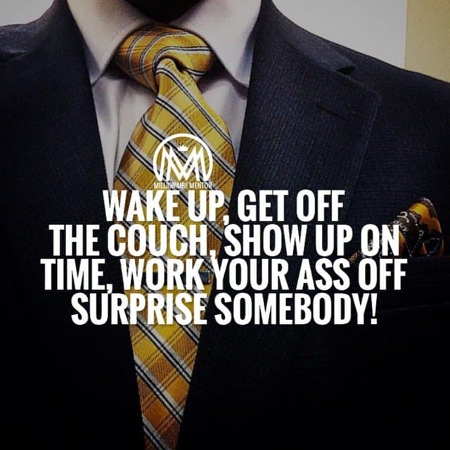 “Wake up, get off the couch, show up on time, work your ass off. Surprise somebody!” - quote