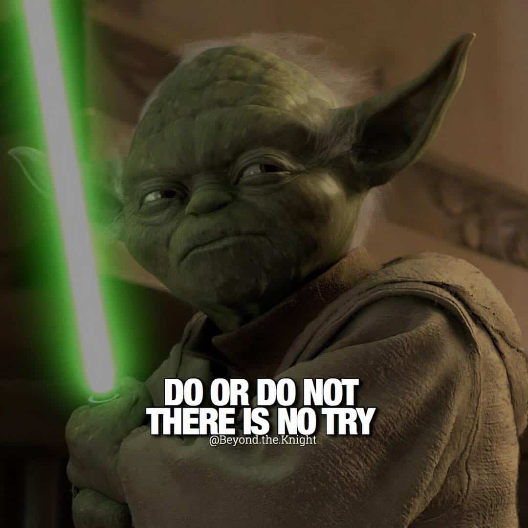 “Do or do not, there is no try.” - quote