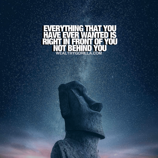 “Everything that you have ever wanted is right in front of you. Not behind you.” - quote