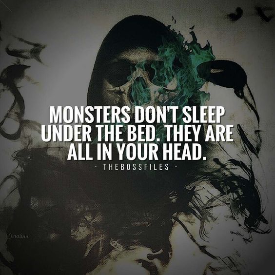 “Monsters don’t sleep under the bed. They are all in your head.” - quote