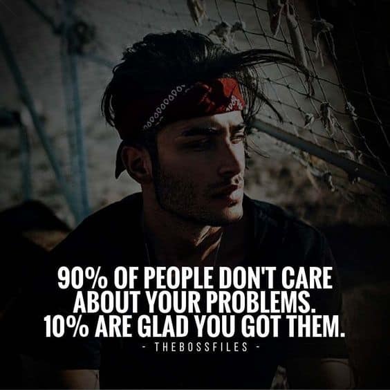 “90% of people don’t care about your problems. 10% are glad you got them.” - quote